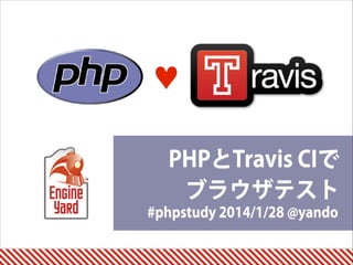 #phpstudy 2014/1/28 @yando
PHPとTravis CIで 
ブラウザテスト
♥
 