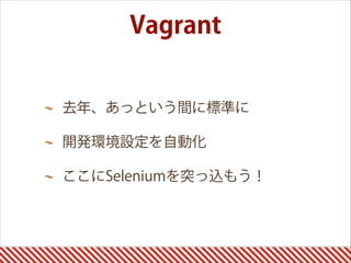 去年、あっという間に標準に
開発環境設定を自動化
ここにSeleniumを突っ込もう！
Vagrant
 