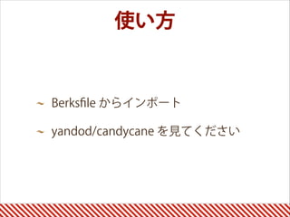使い方
Berksﬁle からインポート
yandod/candycane を見てください
 