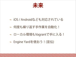 iOS / Androidなども対応されている
何度も繰り返す手作業を自動化！
ローカル環境もVagrantで手に入る！
Engine Yardを使おう！(宣伝)
未来
 