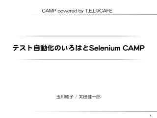 CAMP  powered  by  T.E.L@CAFE

テスト自動化のいろはとSSeelleenniiuumm  CCAAMMPP  

玉川紘子  /  太田健一郎

1

 