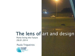 The lens of art and design
Porto living the Future
28.01.2014

Paula Trigueiros

 