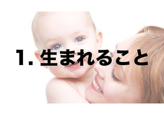 1. 生まれること

 