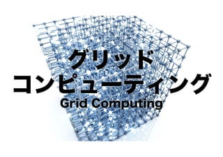 グリッド
コンピューティング
Grid Computing

 