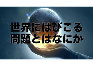 世界にはびこる
問題とはなにか

 