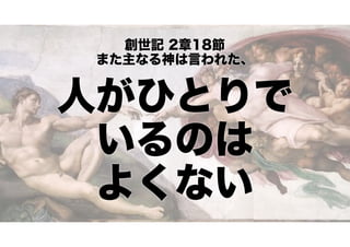 創世記 2章18節
また主なる神は言われた、

人がひとりで
いるのは
よくない

 