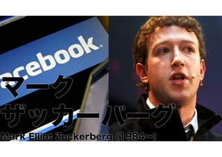 マーク
ザッカーバーグ
Mark Elliot Zuckerberg (1984∼)

 