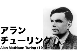 アラン
チューリング
Alan Mathison Turing (1912∼1954)

 