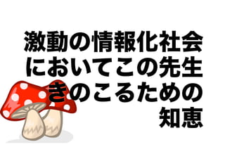 激動の情報化社会
においてこの先生
きのこるための
知恵

 