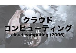 クラウド
コンピューティング
cloud computing (2006)

 