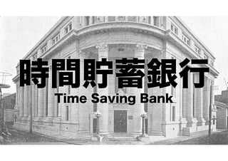 時間貯蓄銀行
Time Saving Bank

 