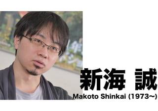 新海 誠
Makoto Shinkai (1973∼)

 