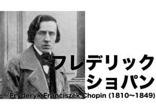 フレデリック
ショパン
Fryderyk Franciszek Chopin (1810∼1849)

 