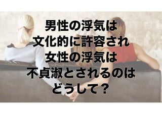 男性の浮気は
文化的に許容され
女性の浮気は
不貞淑とされるのは
どうして？

 