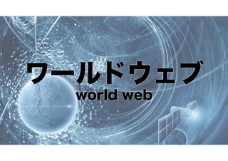 ワールドウェブ
world web

 