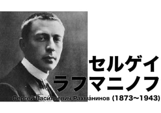 セルゲイ
ラフマニノフ
́
́
́
Сергей Васильевич Рахманинов (1873∼1943)

 