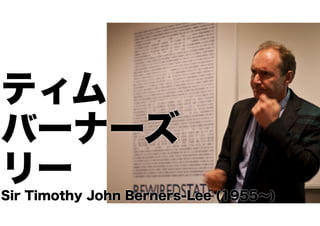 ティム
バーナーズ
リー
Sir Timothy John Berners-Lee (1955∼)

 