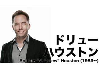 ドリュー
ハウストン
Andrew W. Drew Houston (1983∼)

 