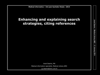 Medical informatics – 3rd year bachelor thesis - 2014

Joost Daams, MA
Medical information specialist, Medical Library AMC
j.g.daams@amc.uva.nl

Joost Daams – Medical Library AMC – 31 January 2014

Enhancing and explaining search
strategies, citing references

 