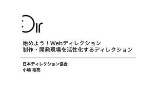 始めよう！Webディレクション
制作・開発現場を活性化するディレクション
日本ディレクション協会
小嶋 裕亮

 