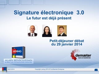Signature électronique 3.0
Le futur est déjà présent
Petit-déjeuner débat
du 29 janvier 2014
29/01/2014 Copyright Lexing 2014 ® Confidentiel Entreprise 1
 