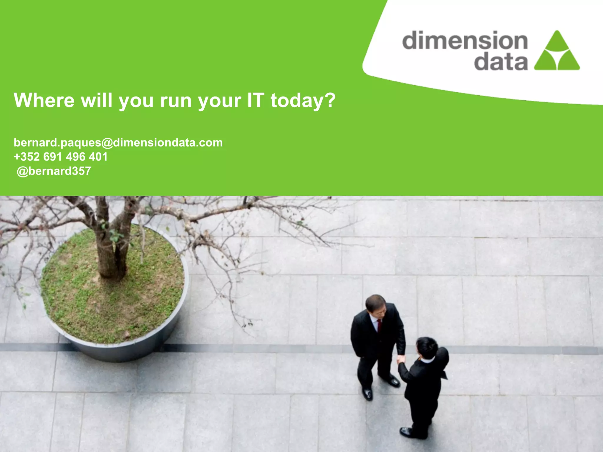 Where will you run your IT today?
bernard.paques@dimensiondata.com
+352 691 496 401
@bernard357

 
