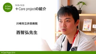＋Care
Project

19:05-19:35

＋Care projectの紹介

川崎市立井田病院

西智弘先生

＋Care Project 2014

 