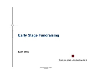Early Stage Fundraising

Keith White

© 2013 Burkland Associates. Proprietary
and Confidential

 