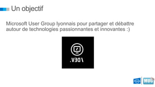 Un objectif
Microsoft User Group lyonnais pour partager et débattre
autour de technologies passionnantes et innovantes :)

 