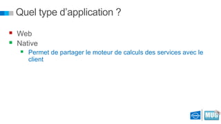 Quel type d’application ?
 Web
 Native


Permet de partager le moteur de calculs des services avec le
client

 