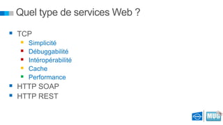Quel type de services Web ?
 TCP






Simplicité
Débuggabilité
Intéropérabilité
Cache
Performance

 HTTP SOAP
 HTTP REST

 