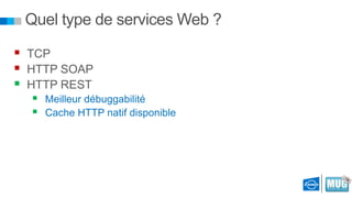 Quel type de services Web ?
 TCP
 HTTP SOAP
 HTTP REST



Meilleur débuggabilité
Cache HTTP natif disponible

 