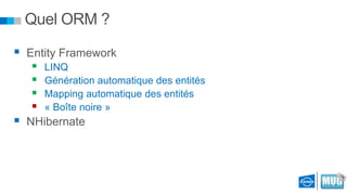 Quel ORM ?
 Entity Framework





LINQ
Génération automatique des entités
Mapping automatique des entités
« Boîte noire »

 NHibernate

 