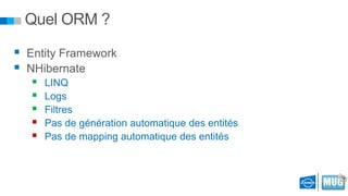 Quel ORM ?
 Entity Framework
 NHibernate






LINQ
Logs
Filtres
Pas de génération automatique des entités
Pas de mapping automatique des entités

 