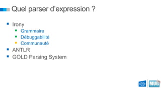 Quel parser d’expression ?
 Irony




Grammaire
Débuggabilité
Communauté

 ANTLR
 GOLD Parsing System

 