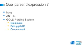 Quel parser d’expression ?
 Irony
 ANTLR
 GOLD Parsing System




Grammaire
Débuggabilité
Communauté

 