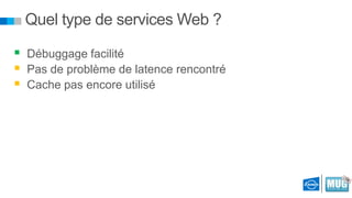 Quel type de services Web ?
 Débuggage facilité
 Pas de problème de latence rencontré
 Cache pas encore utilisé

 