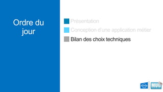 Ordre du
jour

Présentation
Conception d’une application métier

Bilan des choix techniques

 