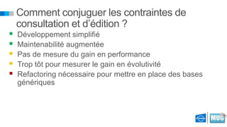 





Comment conjuguer les contraintes de
consultation et d’édition ?
Développement simplifié
Maintenabilité augmentée
Pas de mesure du gain en performance
Trop tôt pour mesurer le gain en évolutivité
Refactoring nécessaire pour mettre en place des bases
génériques

 
