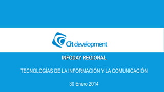 INFODAY REGIONAL 
TECNOLOGÍAS DE LA INFORMACIÓN Y LA COMUNICACIÓN 
30 Enero 2014 
 
