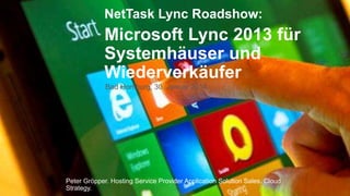 NetTask Lync Roadshow:

Microsoft Lync 2013 für
Systemhäuser und
Wiederverkäufer
Bad Homburg, 30. Januar 2014

Peter Gröpper. Hosting Service Provider Application Solution Sales. Cloud
Strategy.

 