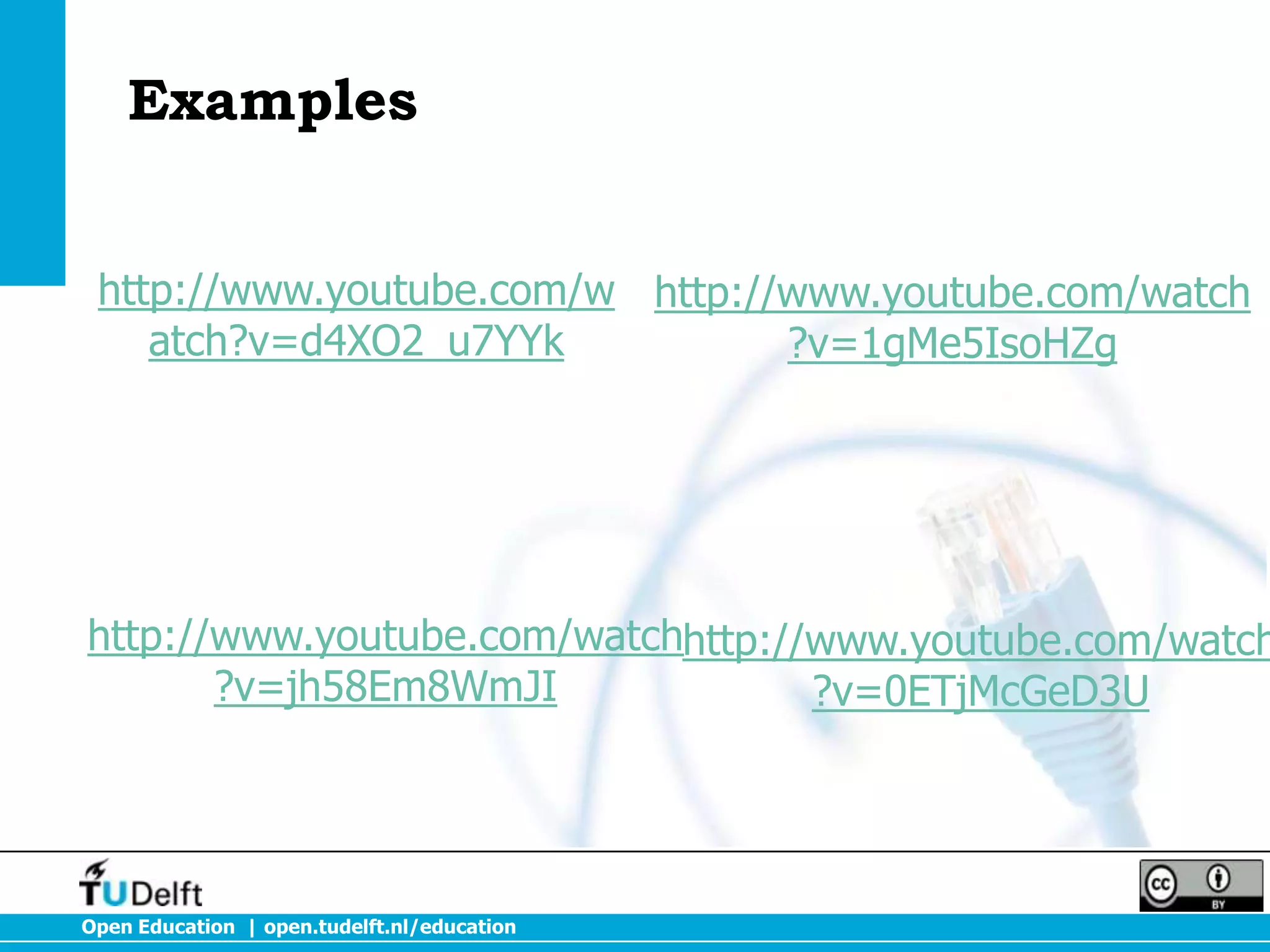 Examples
http://www.youtube.com/w http://www.youtube.com/watch
atch?v=d4XO2_u7YYk
?v=1gMe5IsoHZg

http://www.youtube.com/watchhttp://www.youtube.com/watch
?v=jh58Em8WmJI
?v=0ETjMcGeD3U

Open Education | open.tudelft.nl/education

 