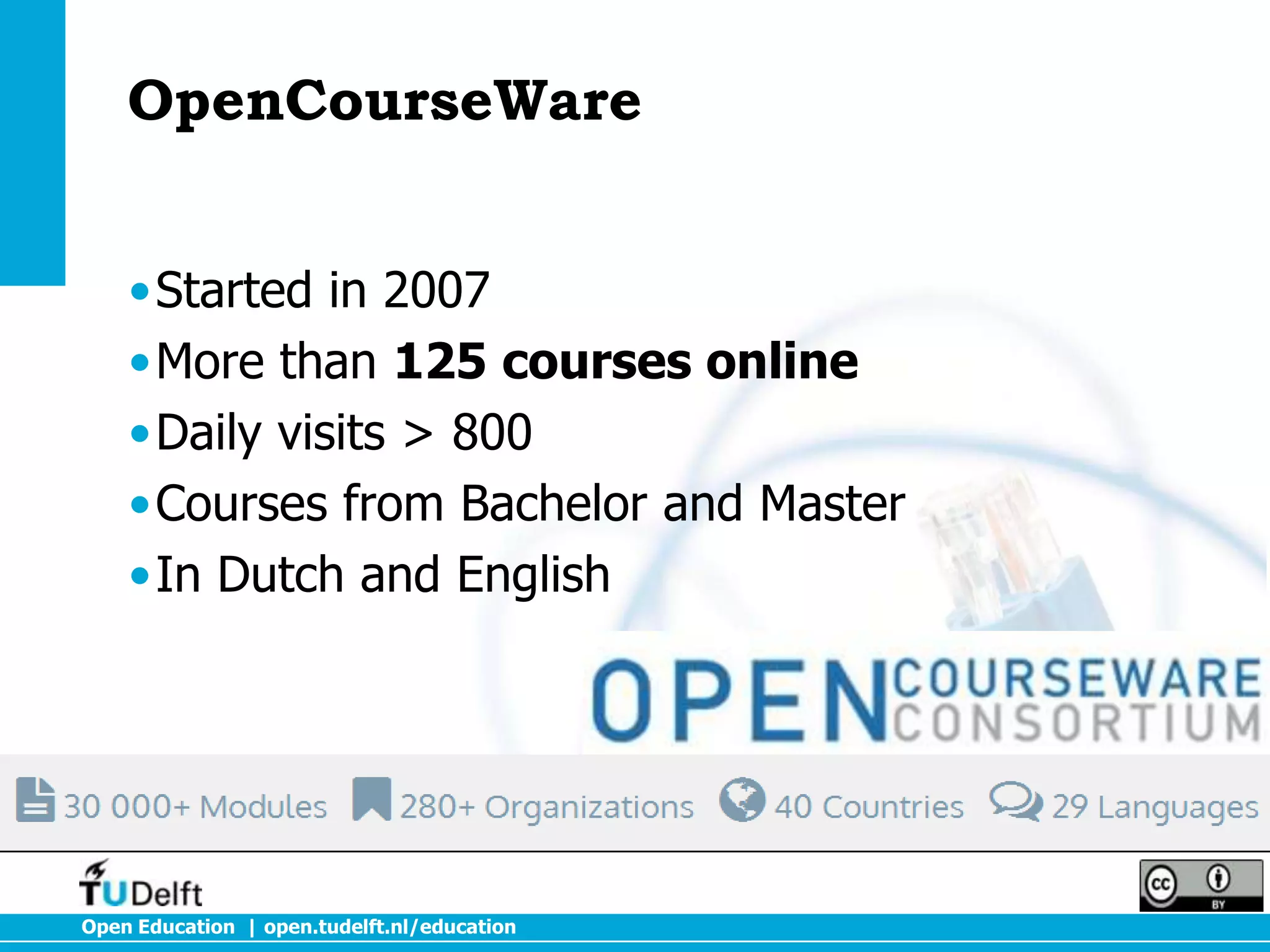 OpenCourseWare
•Started in 2007
•More than 125 courses online
•Daily visits > 800
•Courses from Bachelor and Master
•In Dutch and English

Open Education | open.tudelft.nl/education

 