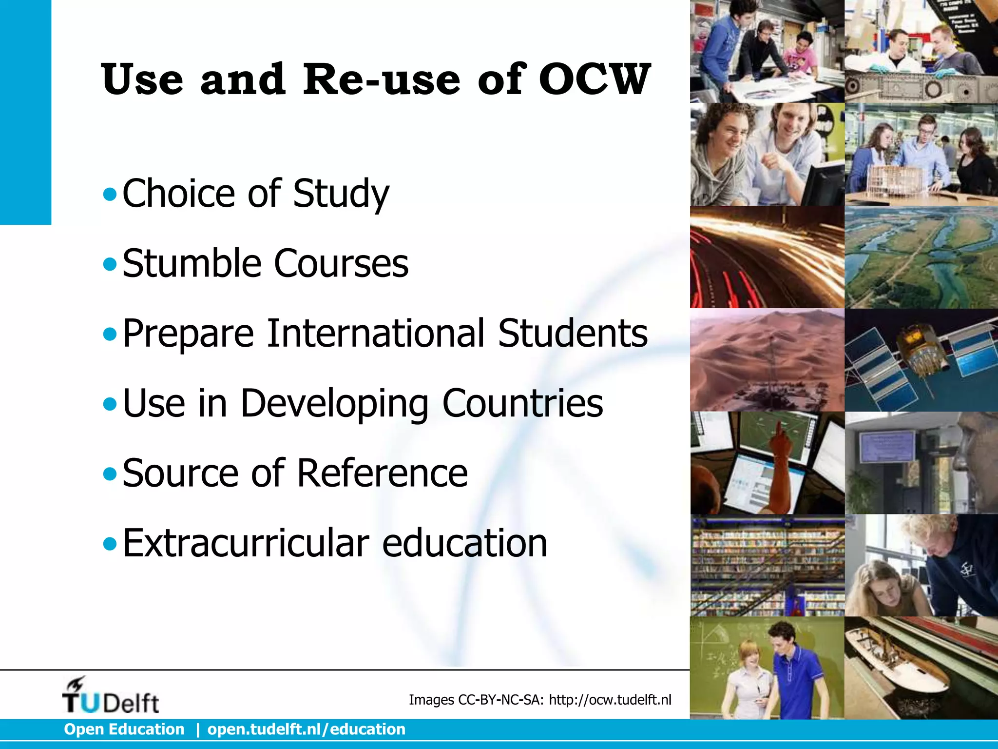 Use and Re-use of OCW
•Choice of Study

•Stumble Courses
•Prepare International Students
•Use in Developing Countries
•Source of Reference
•Extracurricular education

Images CC-BY-NC-SA: http://ocw.tudelft.nl

Open Education | open.tudelft.nl/education

 