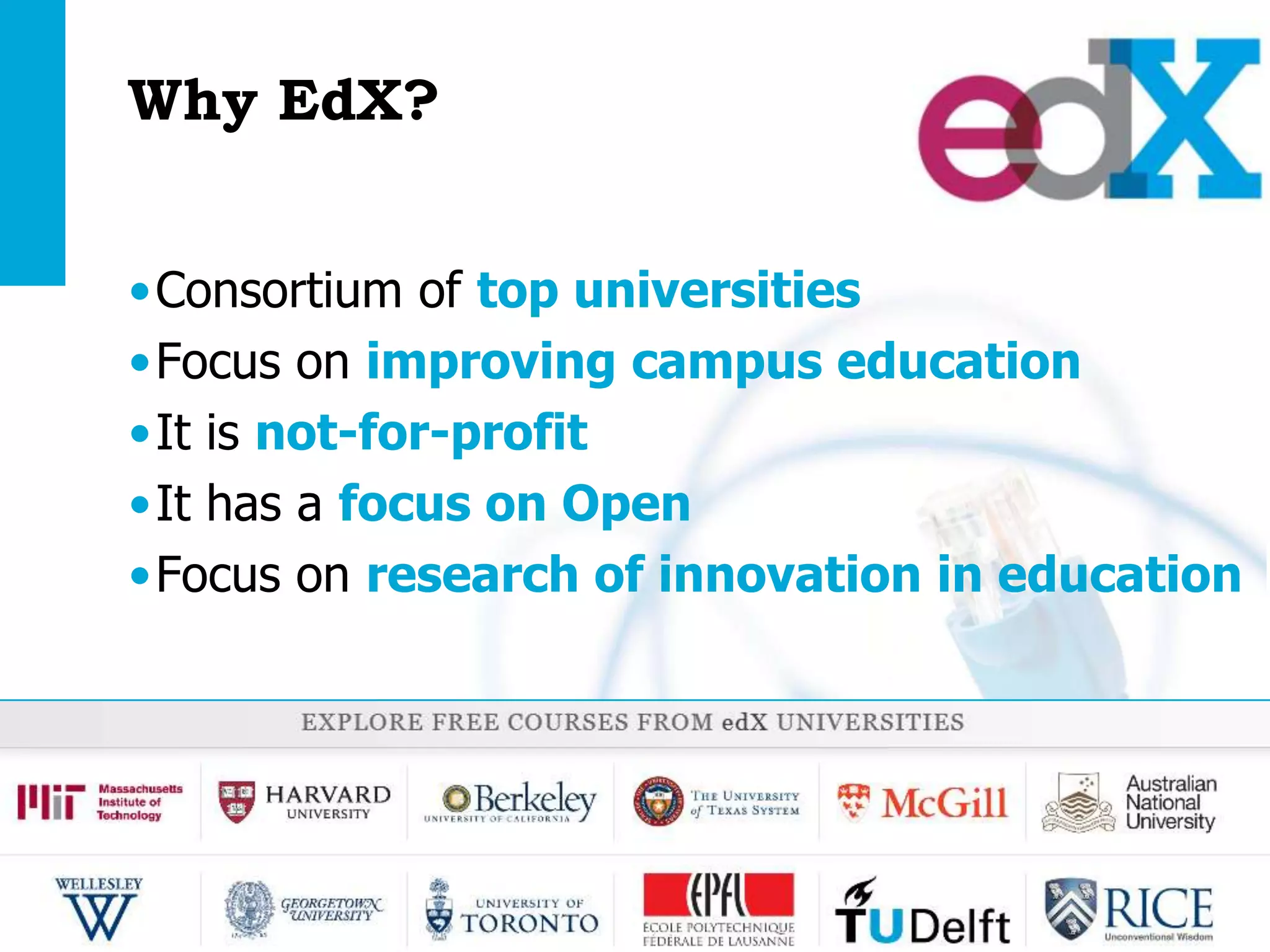 Why EdX?
•Consortium of top universities
•Focus on improving campus education
•It is not-for-profit
•It has a focus on Open
•Focus on research of innovation in education

Open Education | open.tudelft.nl/education

 