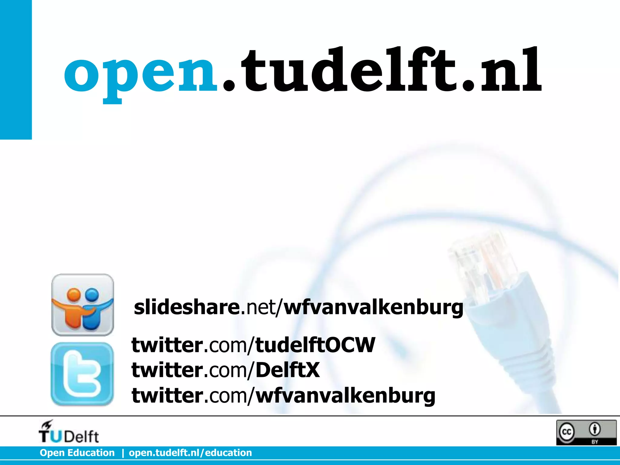 open.tudelft.nl

slideshare.net/wfvanvalkenburg
twitter.com/tudelftOCW
twitter.com/DelftX
twitter.com/wfvanvalkenburg
Open Education | open.tudelft.nl/education

 