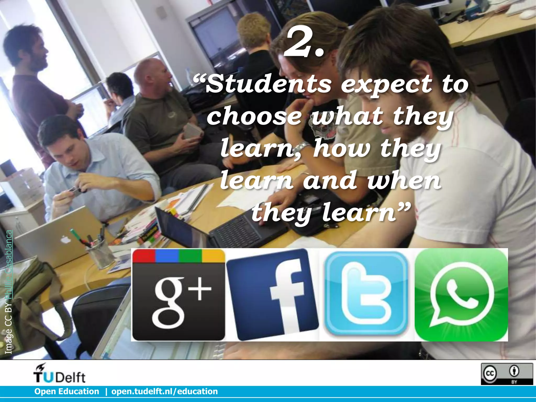 2.

Image CC BY Phillie Casablanca

“Students expect to
choose what they
learn, how they
learn and when
they learn”

Open Education | open.tudelft.nl/education

 