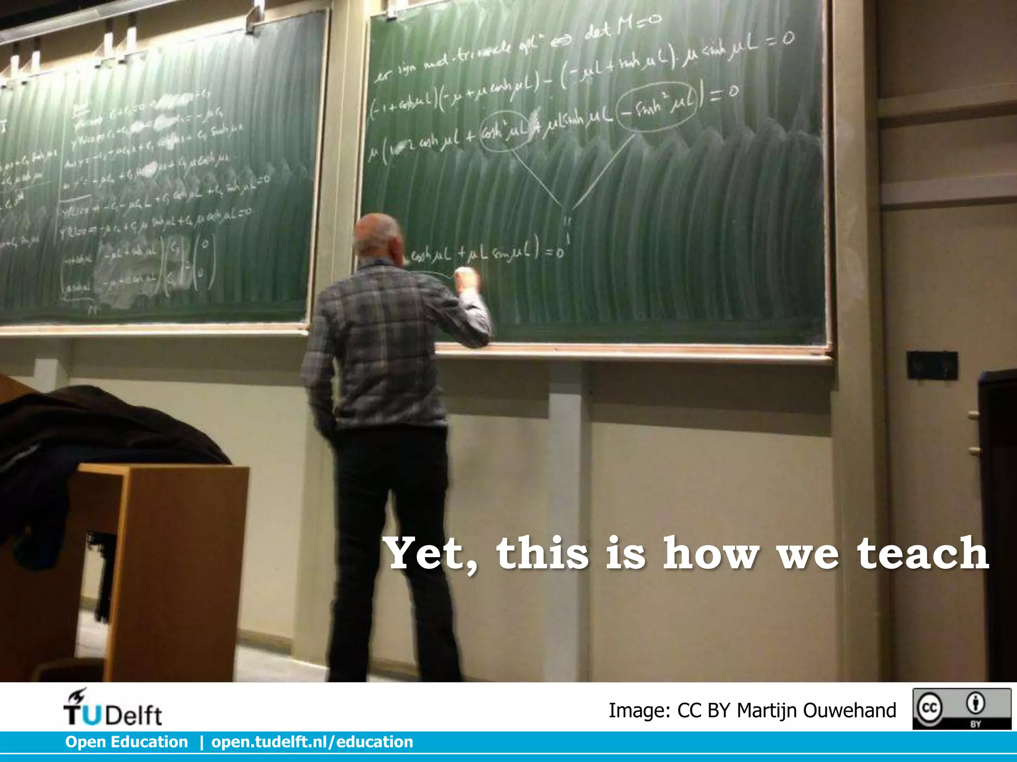 Yet, this is how we teach

Image: CC BY Martijn Ouwehand
Open Education | open.tudelft.nl/education

 