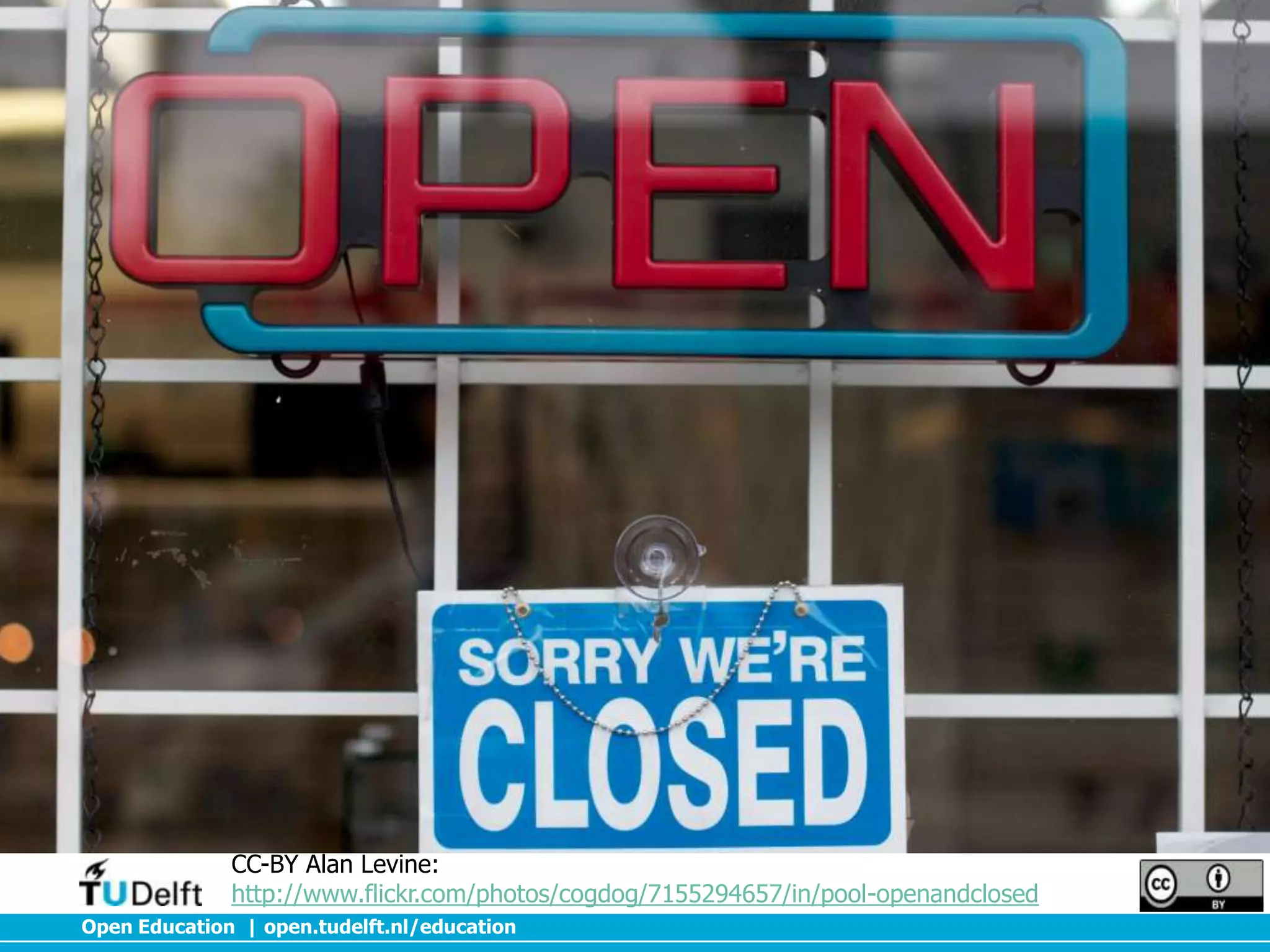 CC-BY Alan Levine:
http://www.flickr.com/photos/cogdog/7155294657/in/pool-openandclosed
Open Education | open.tudelft.nl/education

 