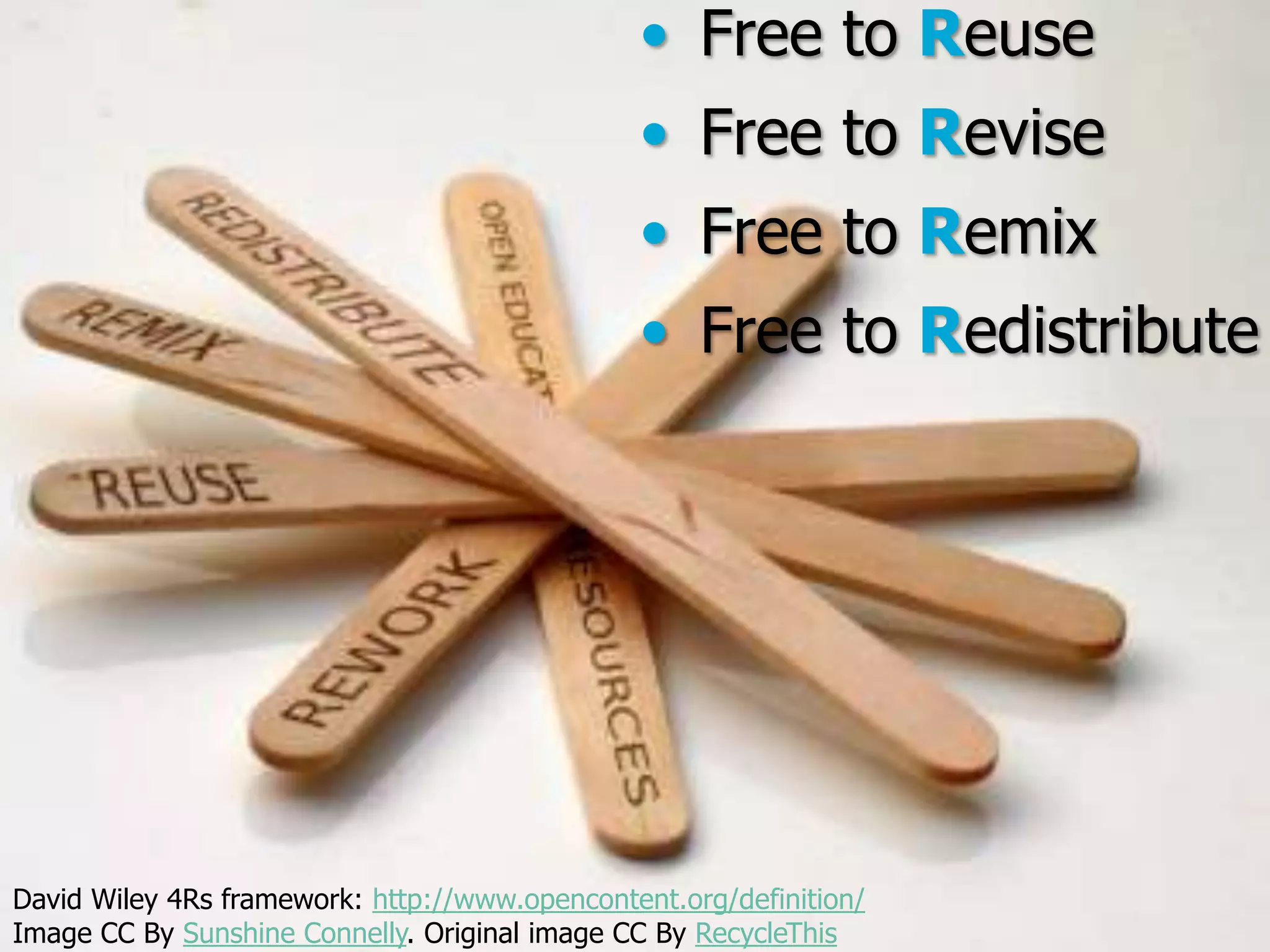 • Free to Reuse
• Free to Revise

• Free to Remix
• Free to Redistribute

David Wiley 4Rs framework: http://www.opencontent.org/definition/
Open By Sunshine Connelly. Original
Image CC Education | open.tudelft.nl/education image CC By RecycleThis

 